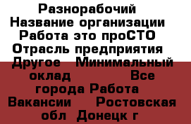 Разнорабочий › Название организации ­ Работа-это проСТО › Отрасль предприятия ­ Другое › Минимальный оклад ­ 24 500 - Все города Работа » Вакансии   . Ростовская обл.,Донецк г.